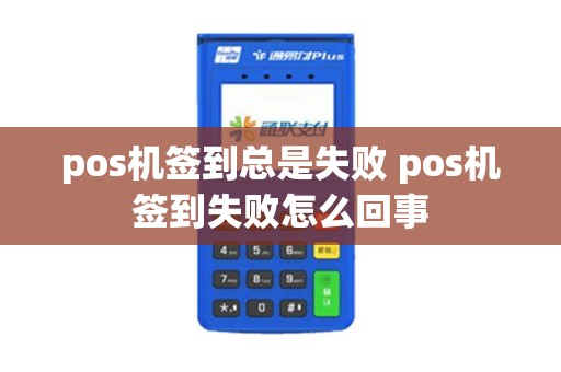 pos机签到总是失败 pos机签到失败怎么回事