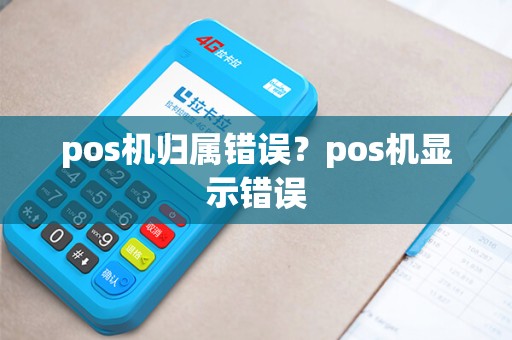 pos机归属错误？pos机显示错误