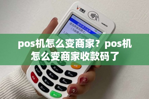 pos机怎么变商家？pos机怎么变商家收款码了