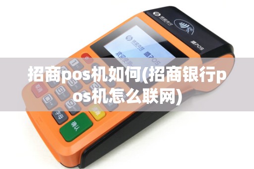 招商pos机如何(招商银行pos机怎么联网)