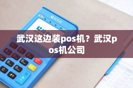 武汉这边装pos机？武汉pos机公司
