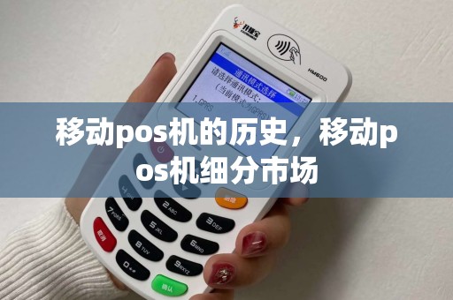 移动pos机的历史，移动pos机细分市场