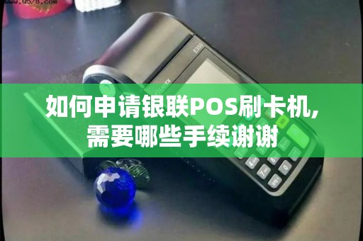 如何申请银联POS刷卡机,需要哪些手续谢谢
