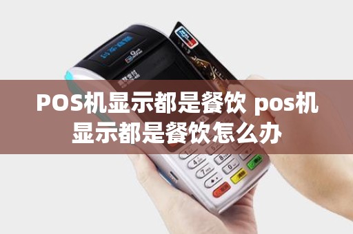 POS机显示都是餐饮 pos机显示都是餐饮怎么办