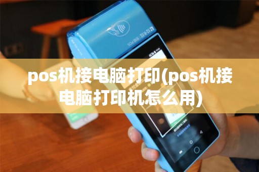 pos机接电脑打印(pos机接电脑打印机怎么用)