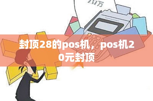 封顶28的pos机，pos机20元封顶