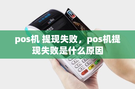 pos机 提现失败，pos机提现失败是什么原因
