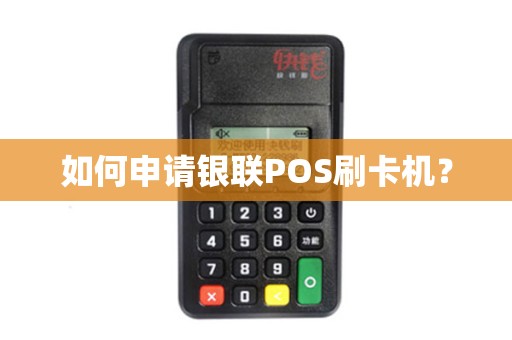 如何申请银联POS刷卡机？