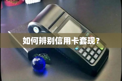 如何辨别信用卡套现？