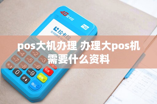 pos大机办理 办理大pos机需要什么资料