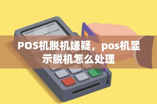 POS机脱机嫌疑，pos机显示脱机怎么处理