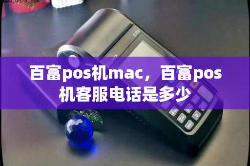 百富pos机mac，百富pos机客服电话是多少