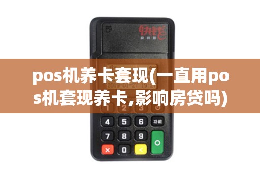 pos机养卡套现(一直用pos机套现养卡,影响房贷吗)