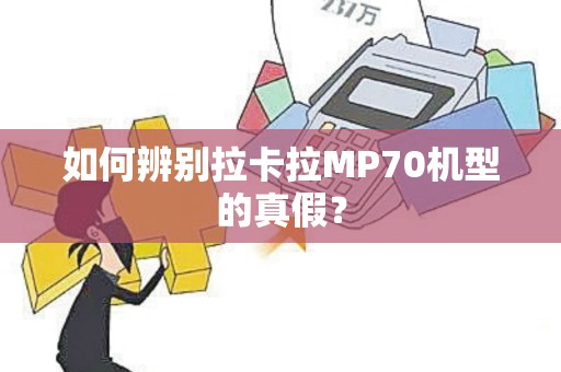 如何辨别拉卡拉MP70机型的真假？