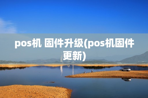 pos机 固件升级(pos机固件更新)