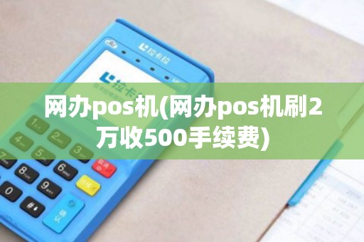 网办pos机(网办pos机刷2万收500手续费)