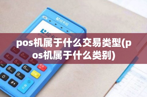 pos机属于什么交易类型(pos机属于什么类别)