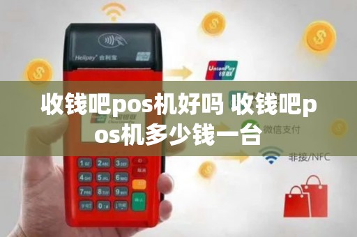 收钱吧pos机好吗 收钱吧pos机多少钱一台
