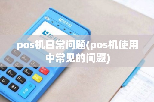 pos机日常问题(pos机使用中常见的问题)
