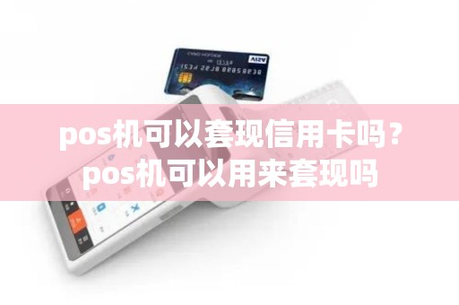 pos机可以套现信用卡吗？pos机可以用来套现吗