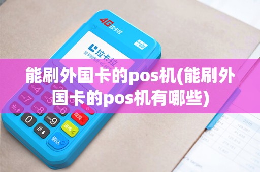能刷外国卡的pos机(能刷外国卡的pos机有哪些)