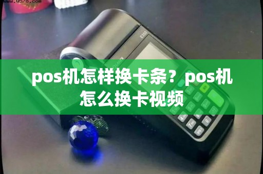 pos机怎样换卡条？pos机怎么换卡视频