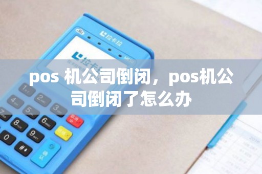 pos 机公司倒闭，pos机公司倒闭了怎么办