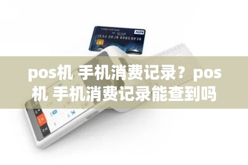 pos机 手机消费记录？pos机 手机消费记录能查到吗