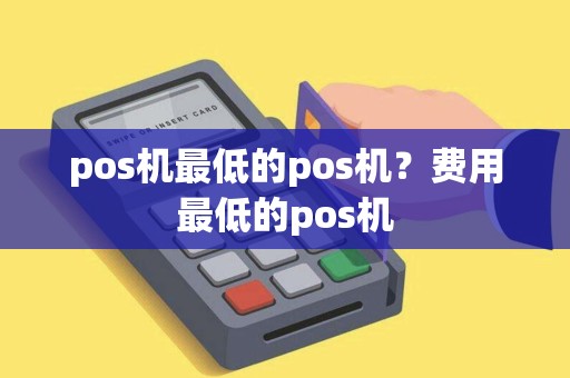 pos机最低的pos机？费用最低的pos机