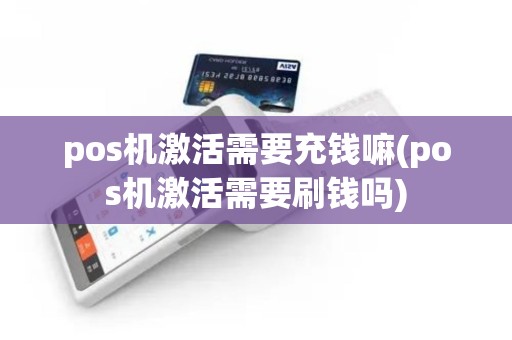 pos机激活需要充钱嘛(pos机激活需要刷钱吗)