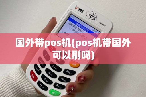 国外带pos机(pos机带国外可以刷吗)
