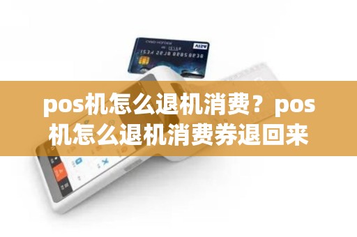 pos机怎么退机消费？pos机怎么退机消费券退回来