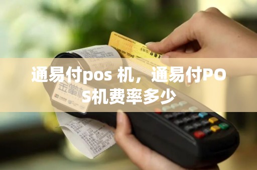 通易付pos 机，通易付POS机费率多少
