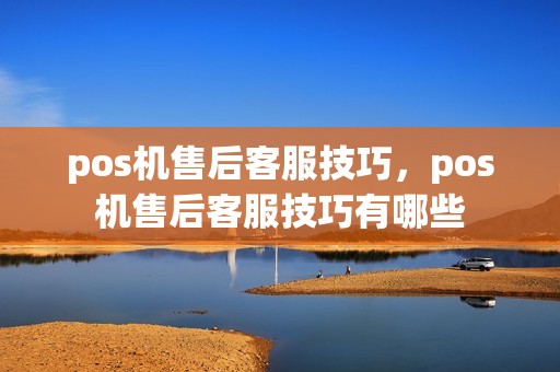 pos机售后客服技巧，pos机售后客服技巧有哪些