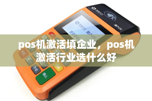 pos机激活填企业，pos机激活行业选什么好