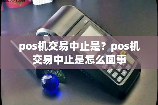 pos机交易中止是？pos机交易中止是怎么回事