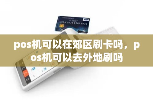 pos机可以在郊区刷卡吗，pos机可以去外地刷吗