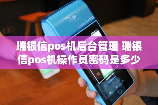瑞银信pos机后台管理 瑞银信pos机操作员密码是多少