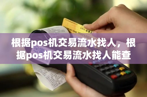 根据pos机交易流水找人，根据pos机交易流水找人能查到吗