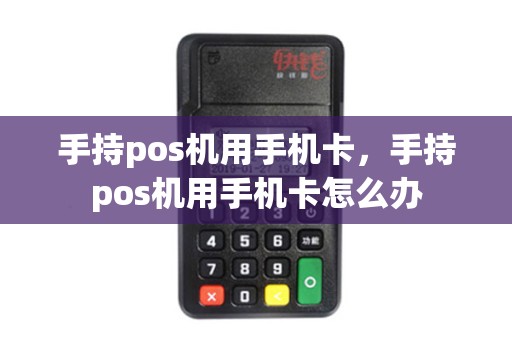 手持pos机用手机卡，手持pos机用手机卡怎么办