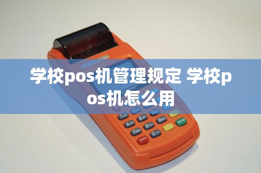 学校pos机管理规定 学校pos机怎么用