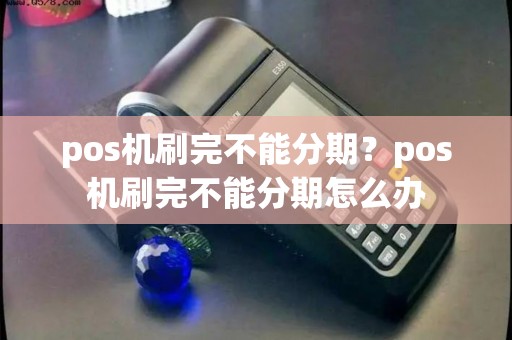 pos机刷完不能分期？pos机刷完不能分期怎么办