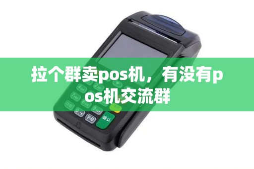 拉个群卖pos机，有没有pos机交流群
