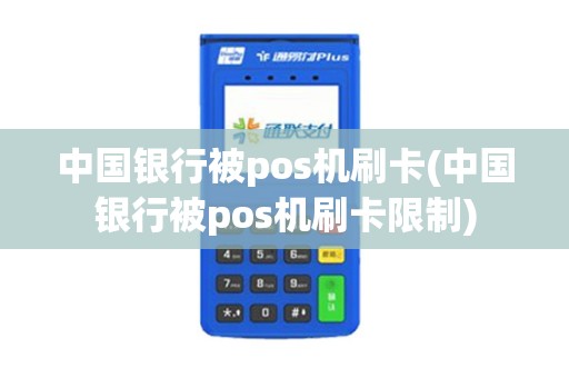中国银行被pos机刷卡(中国银行被pos机刷卡限制)