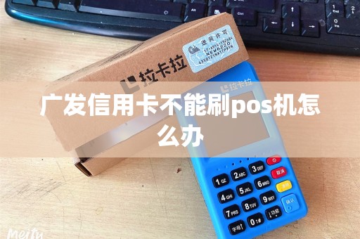 广发信用卡不能刷pos机怎么办