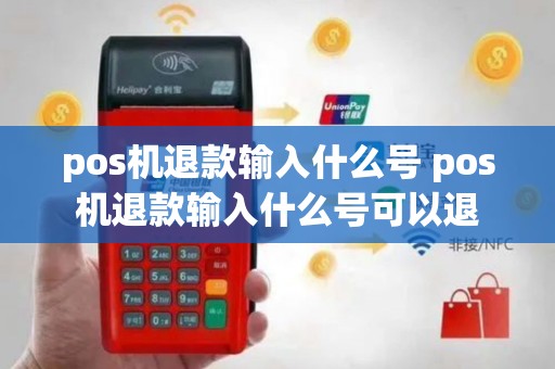 pos机退款输入什么号 pos机退款输入什么号可以退