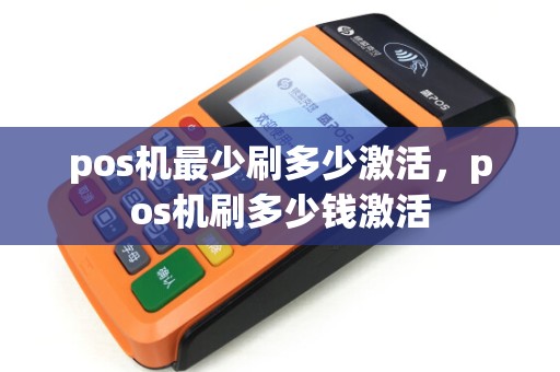 pos机最少刷多少激活，pos机刷多少钱激活