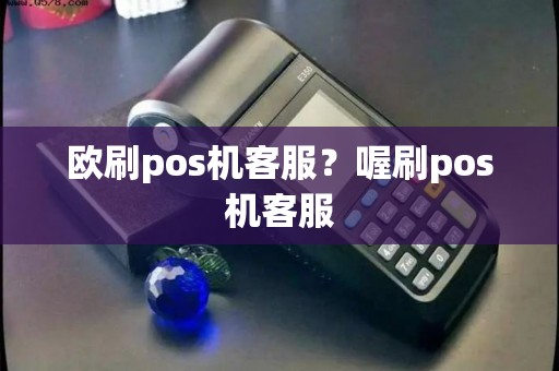 欧刷pos机客服？喔刷pos机客服
