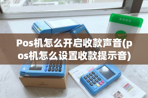 Pos机怎么开启收款声音(pos机怎么设置收款提示音)