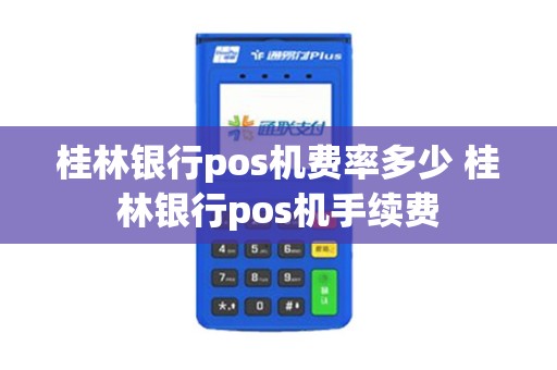 桂林银行pos机费率多少 桂林银行pos机手续费